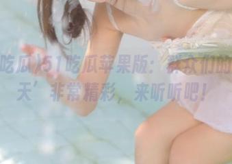 51吃瓜苹果版：群众们的‘今天’非常精彩，来听听吧！