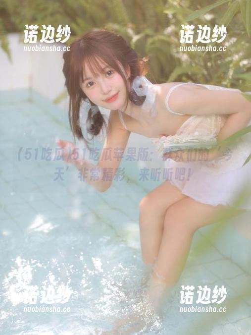 51吃瓜 51吃瓜苹果版:群众们的‘今天’非常精彩,来听听吧!