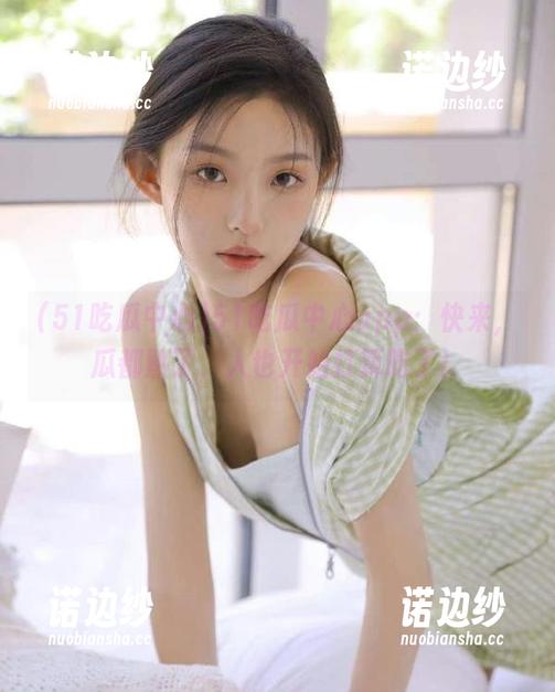 51吃瓜中心app：快来，瓜都熟了，人也开始打算吃了！