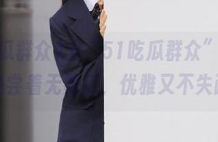 上“51吃瓜群众”官网，默默品尝着无数瓜，优雅又不失疏离。