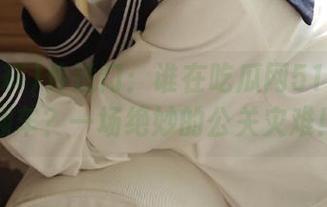 传送门：谁在吃瓜网51爆料里翻车？一场绝妙的公关灾难！