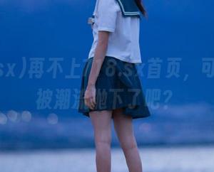 再不上718.sx首页，可能就要被潮流抛下了吧？