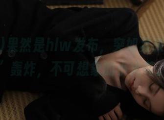 果然是hlw发布，突如其来的“A”轰炸，不可想象的小火花。