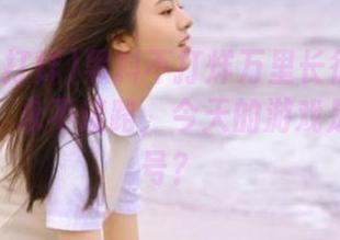 黑料不打烊万里长征篇新鲜到飞起，永不迷路，今天的游戏是拿瓜账号？