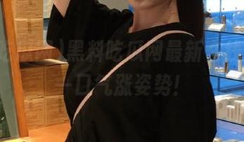 黑料吃瓜网最新在线快报，一口气涨姿势！