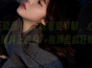 嘴上说着要节制，心里却在“91黑料正能量”视频里疯狂吃瓜！