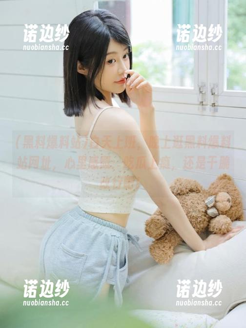 白天上班，晚上逛黑料爆料站网址，心里感慨：吃瓜上瘾，还是干脆改行吧！