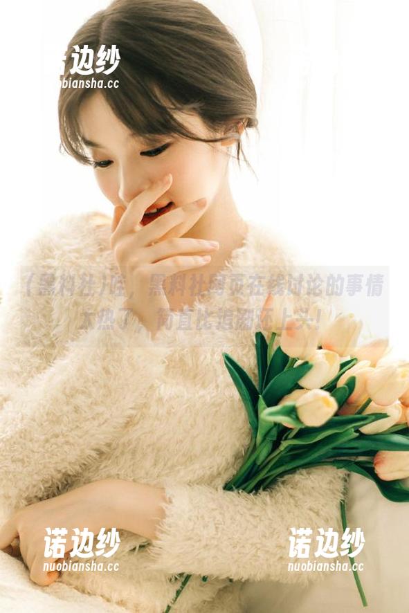 哇，黑料社网页在线讨论的事情太热了，简直比追剧还上头！