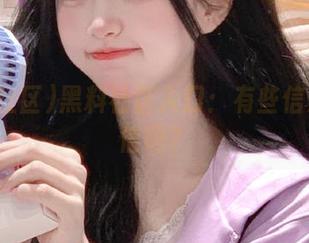 黑料社区入口：有些信息你敢信吗？
